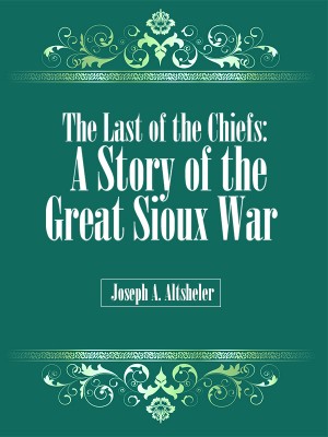 The Last of the Chiefs: A Story of the Great Sioux War,Joseph A. Altsheler
