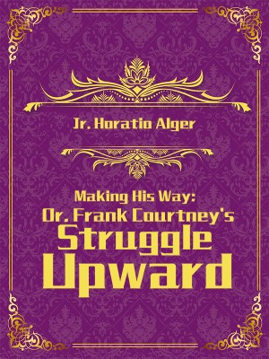 Making His Way; Or, Frank Courtney's Struggle Upward,Jr. Horatio Alger