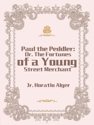 Paul the Peddler; Or, The Fortunes of a Young Street Merchant,Jr. Horatio Alger