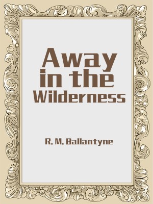 Away in the Wilderness,R. M. Ballantyne