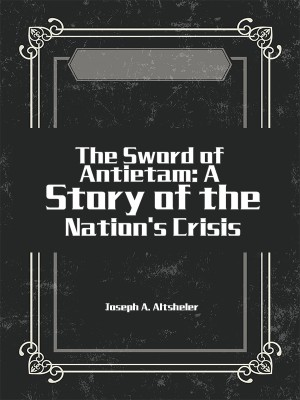 The Sword of Antietam: A Story of the Nation's Crisis,Jr. Horatio Alger