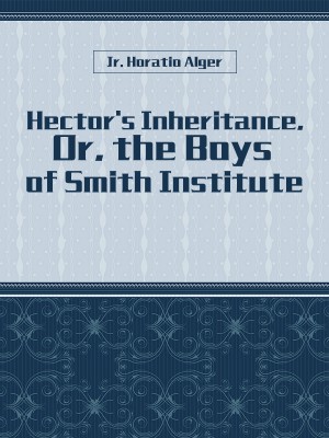 Hector's Inheritance, Or, the Boys of Smith Institute,Jr. Horatio Alger