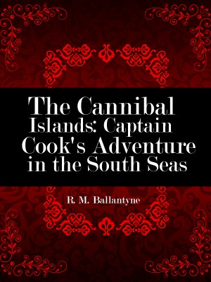 The Cannibal Islands: Captain Cook's Adventure in the South Seas,R. M. Ballantyne