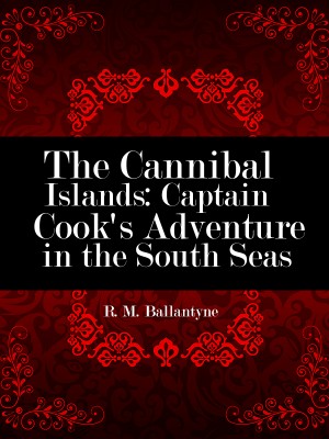 The Cannibal Islands: Captain Cook's Adventure in the South Seas,R. M. Ballantyne