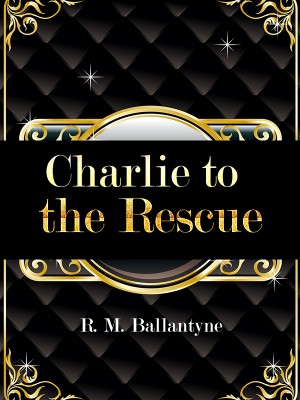 Charlie to the Rescue,R. M. Ballantyne