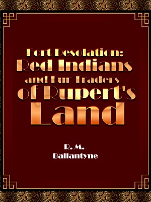 Fort Desolation: Red Indians and Fur Traders of Rupert's Land,R. M. Ballantyne