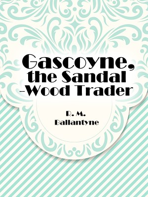 Gascoyne, the Sandal-Wood Trader,R. M. Ballantyne