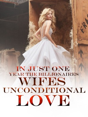 In Just One Year The Billionaires Wifes Unconditional Love,theraregirl22