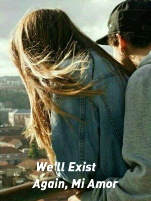 We'll Exist Again, Mi Amor