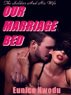 OUR MARRIAGE BED:The Soldier And His Wife,Eunice Nwodu