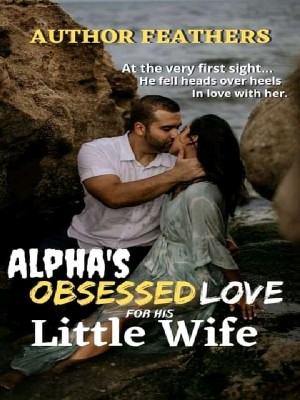 Alpha's Obsessed Love For His Little Wife,Author Feathers